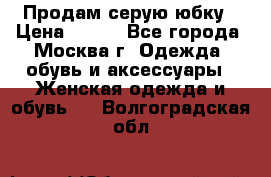 Продам серую юбку › Цена ­ 350 - Все города, Москва г. Одежда, обувь и аксессуары » Женская одежда и обувь   . Волгоградская обл.